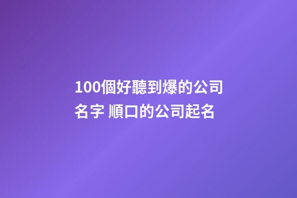 100個好聽到爆的公司名字 順口的公司起名